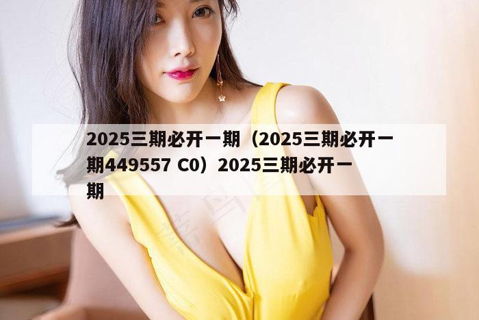 2025三期必开一期（2025三期必开一期449557 C0）2025三期必开一期